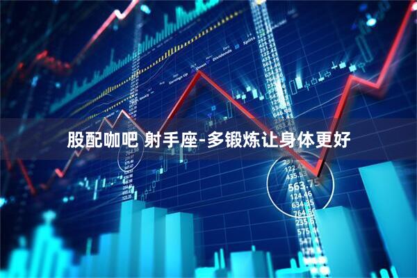 股配咖吧 射手座-多锻炼让身体更好